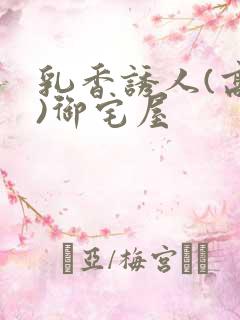 乳香诱人(高H)御宅屋