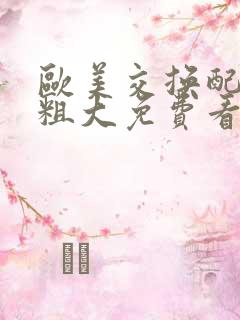 欧美交换配乱吟粗大免费看