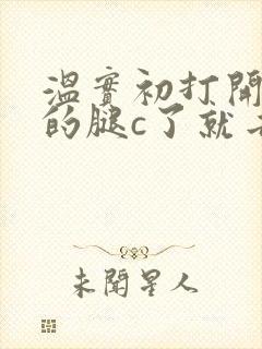 温实初打开眉庄的腿c了就去