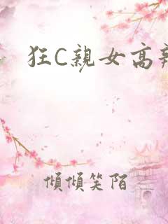 狂C亲女高辣