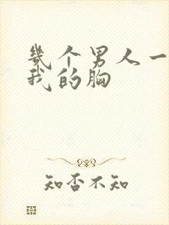 几个男人一起吃我的胸