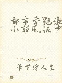 都市香艳激情肉小说风流少年小说