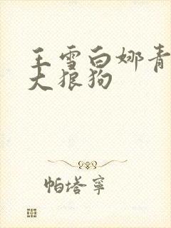王雪白娜青春与大狼狗