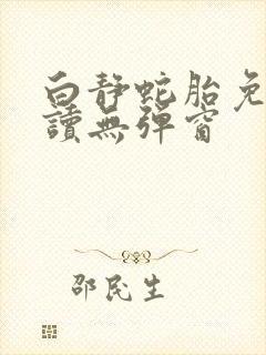 白静蛇胎免费阅读无弹窗