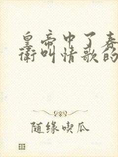 皇帝中了春药侍卫叫情歌的小说