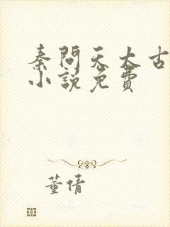 秦问天太古神王小说免费