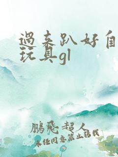 过来趴好自己选玩具gl