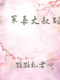 军长大叔别使坏