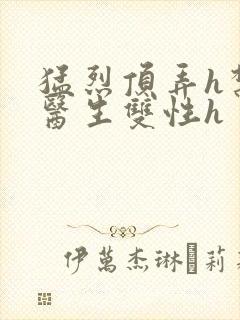 猛烈顶弄h禁欲医生双性h