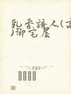 乳香诱人(高H)御宅屋