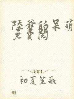 陆爷的呆萌甜妻免费阅