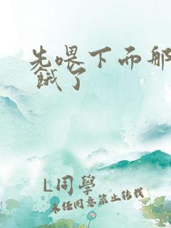 先喂下面那张嘴 饿了