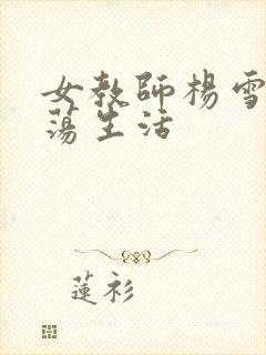 女教师杨雪的性荡生活