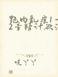 艳肉乱痕1一12章精汁欲液