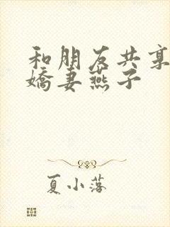 和朋友共享我的娇妻燕子