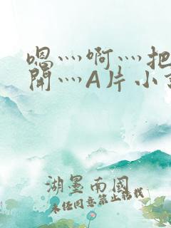 嗯灬啊灬把腿张开灬A片小说