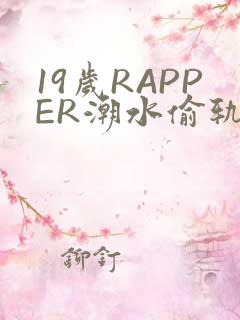 19岁RAPPER潮水偷轨免费