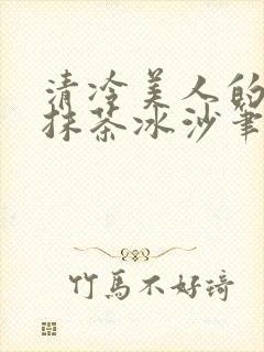 清冷美人的神奇抹茶冰沙笔趣阁