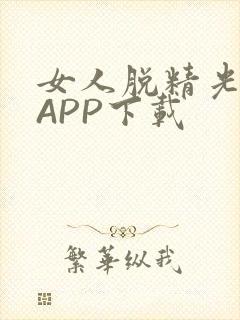 女人脱精光直播APP下载