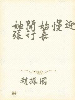 她开始慢迎迎合张行长