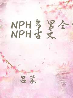 NPH多男全处NPH古文