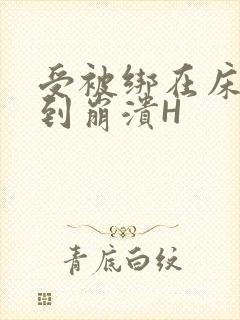 受被绑在床头做到崩溃H