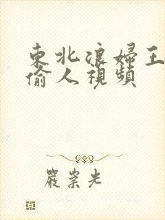 东北浪妇王梅娟偷人视频