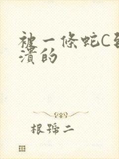 被一条蛇C到崩溃的