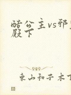 酷公主vs邪魅殿下