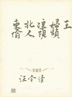 东北浪妇王梅娟偷人视频