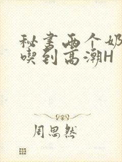 秘书两个奶头被吃到高潮H