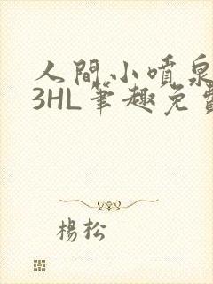 人间小喷泉1V3HL笔趣免费