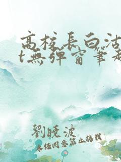 高校长白沽txt无弹窗笔趣阁