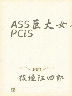 ASS巨大女人PCiS