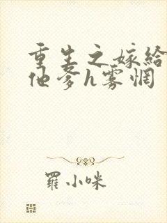 重生之嫁给前夫他爹h雾惘