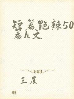 短篇艳辣500篇h文