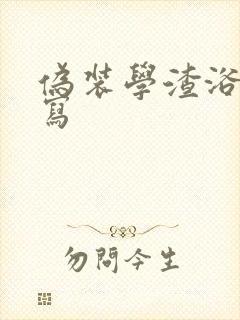 伪装学渣浴室扩写