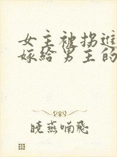 女主被拐进山里嫁给男主的小说
