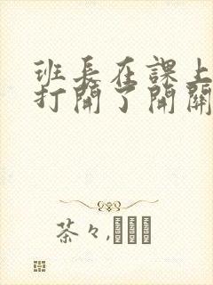 班长在课上突然打开了开关