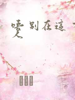 唔 别在这 有人