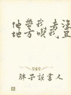 他带我去没人的地方吃我豆腐