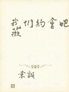 我们约会吧 沈薇