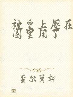 被皇上压在御花园里用了