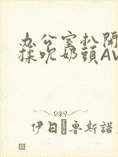 办公室扒开奶罩揉吮奶头AV