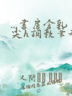 ...书房含乳尖h调教笔趣阁