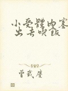 小受体内塞东西 出去吃饭