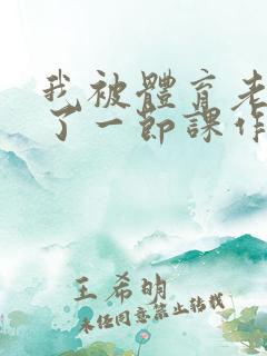 我被体育老师c了一节课作文渺渺