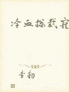 冷血总裁宠虐爱