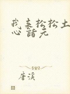 我来松松土 陈心 诸元