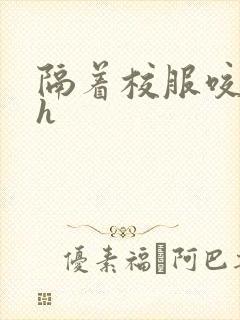 隔着校服咬她奶h